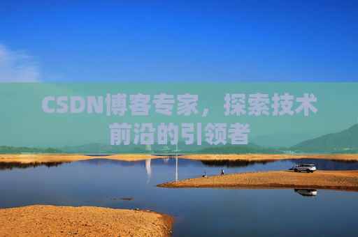 CSDN博客专家，探索技术前沿的引领者